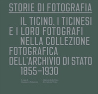 Storie di fotografia. Il Ticino, i ticinesi e i loro fotografi nella collezione fotografica dell'Archivio di Stato. 1855-1930 - Librerie.coop