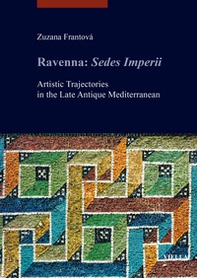 Ravenna: Sedes Imperii. Artistic Trajectories in the Late Antique Mediterranean - Librerie.coop
