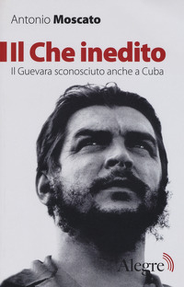 Il Che inedito. Il Guevara sconosciuto, anche a Cuba - Librerie.coop Il Che inedito. Il Guevara sconosciuto, anche a Cuba - Librerie.coop