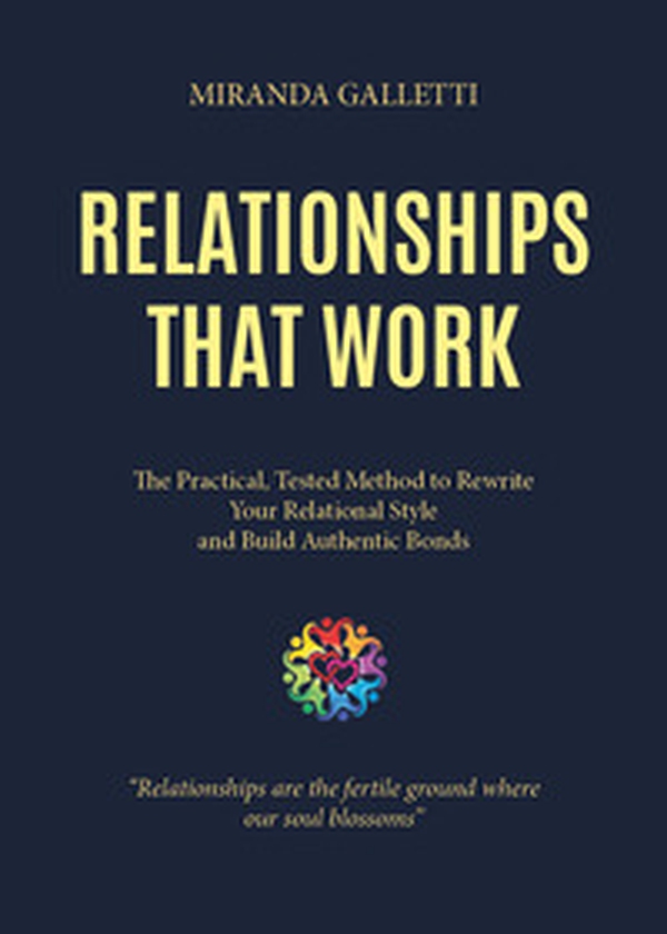 Relationships that work. The practical, tested method to rewrite your relational style and build authentic bonds - Librerie.coop