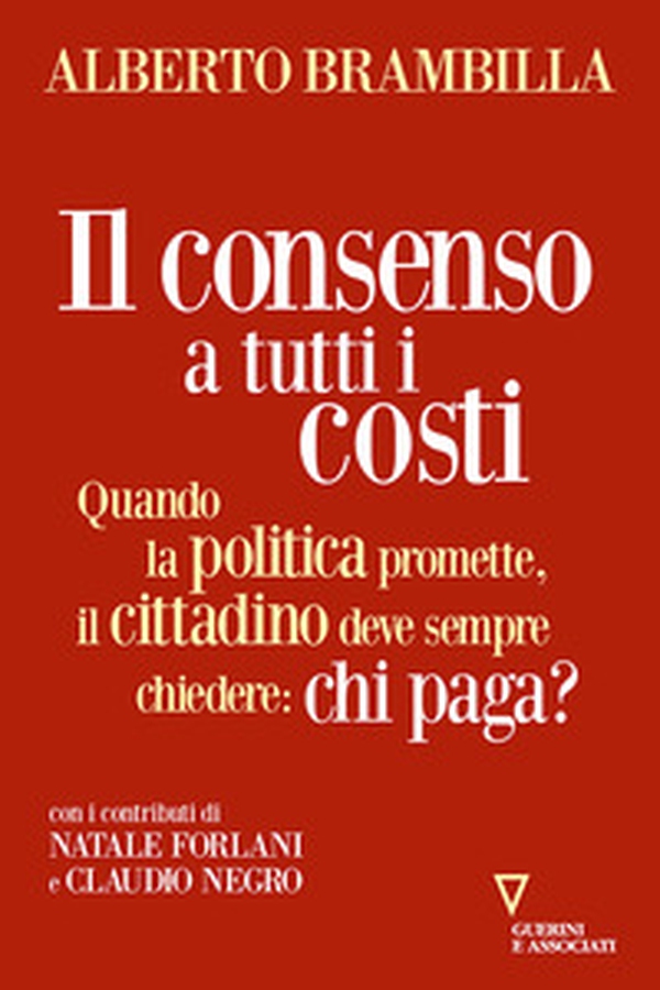 Il consenso a tutti i costi. Quando la politica promette, il cittadino deve sempre chiedere: chi paga? - Librerie.coop Il consenso a tutti i costi. Quando la politica promette, il cittadino deve sempre chiedere: chi paga? - Librerie.coop