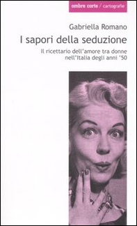 I sapori della seduzione. Il ricettario dell'amore tra donne nell'Italia degli anni '50 - Librerie.coop