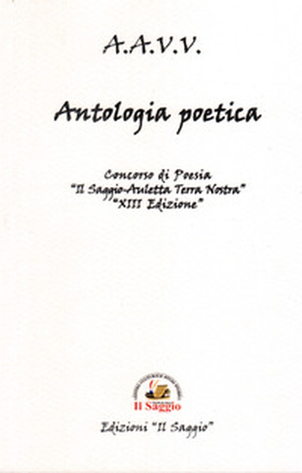 Antologia poetica. Concorsi di Poesia . XIII «Il Saggio-Auletta Terra Nostra» - Librerie.coop Antologia poetica. Concorsi di Poesia . XIII «Il Saggio-Auletta Terra Nostra» - Librerie.coop