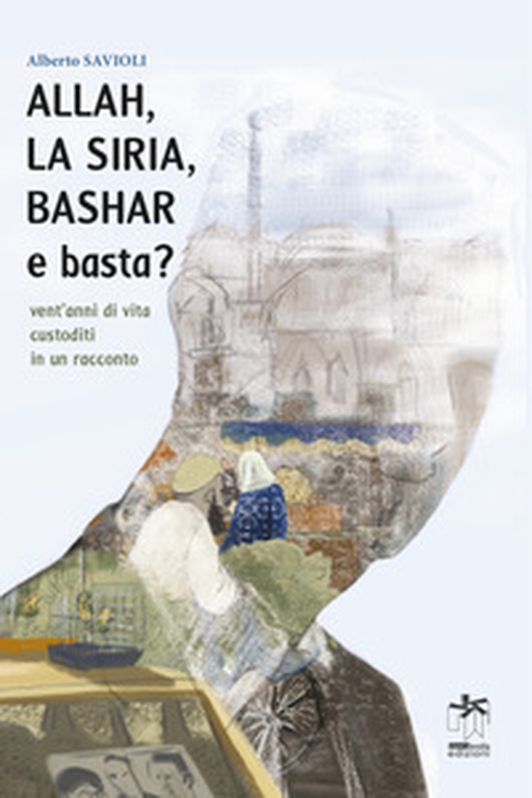 Allah, la Siria, Bashar e basta? Vent'anni di vita custoditi in un racconto - Librerie.coop Allah, la Siria, Bashar e basta? Vent'anni di vita custoditi in un racconto - Librerie.coop