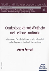 Omissione di atti d'ufficio nel settore sanitario attraverso l'analisi di casi pratici affrontati dalla Suprema Corte di Cassazione - Librerie.coop Omissione di atti d'ufficio nel settore sanitario attraverso l'analisi di casi pratici affrontati dalla Suprema Corte di Cassazione - Librerie.coop