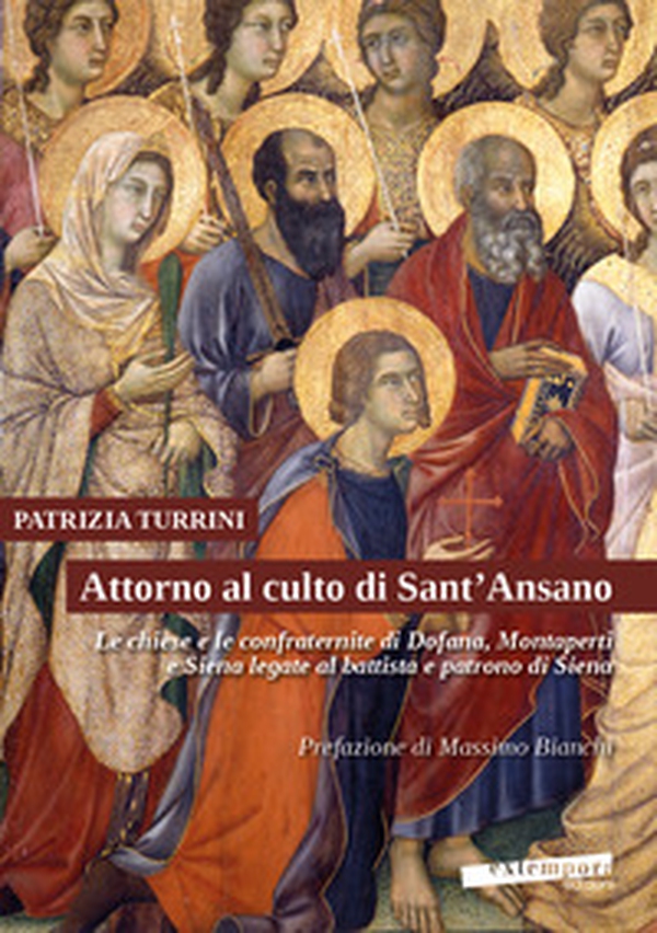 Attorno al culto di Sant'Ansano. Le chiese e le confraternite di Dofana, Montaperti e Siena legate al battista e patrono di Siena - Librerie.coop Attorno al culto di Sant'Ansano. Le chiese e le confraternite di Dofana, Montaperti e Siena legate al battista e patrono di Siena - Librerie.coop