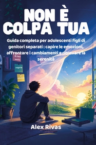 Non è colpa tua. Guida completa per adolescenti figli di genitori separati: capire le emozioni, affrontare i cambiamenti e ritrovare la serenità - Librerie.coop