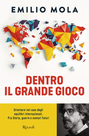 Dentro il grande gioco. Orientarsi nel caos degli equilibri internazionali. Fra Storia, guerre e scenari futuri - Librerie.coop