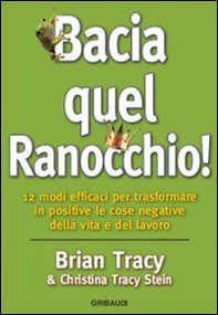 Bacia quel ranocchio! 12 modi efficaci per trasformare in positive le cose negative - Librerie.coop