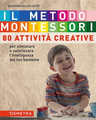 Il metodo Montessori a casa tua. 80 attività creative. Per stimolare e valorizzare l'intelligenza del tuo bambino - Librerie.coop
