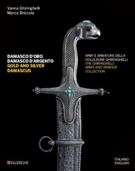 Damasco d'oro, damasco d'argento. Armi e armature della collezione Ghiringhelli-Gold and silver damascus. The Ghiringhelli arms and armour collection - Librerie.coop