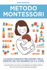 Metodo Montessori. La guida completa per aiutarti nella crescita del tuo bambino da 0 a 3 anni - Librerie.coop