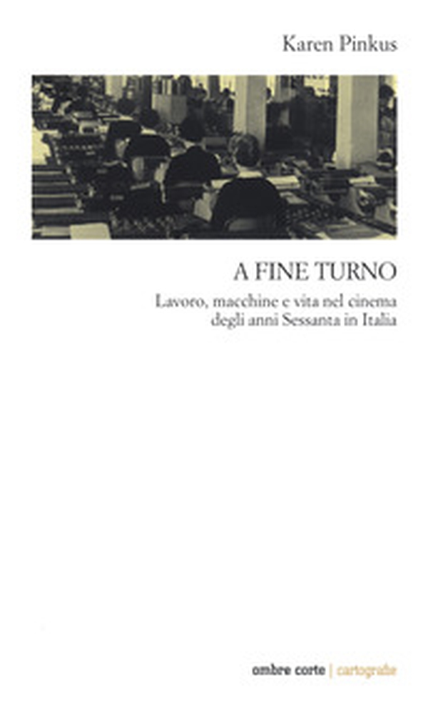 A fine turno. Lavoro, macchine e vita nel cinema degli anni Sessanta in Italia - Librerie.coop A fine turno. Lavoro, macchine e vita nel cinema degli anni Sessanta in Italia - Librerie.coop