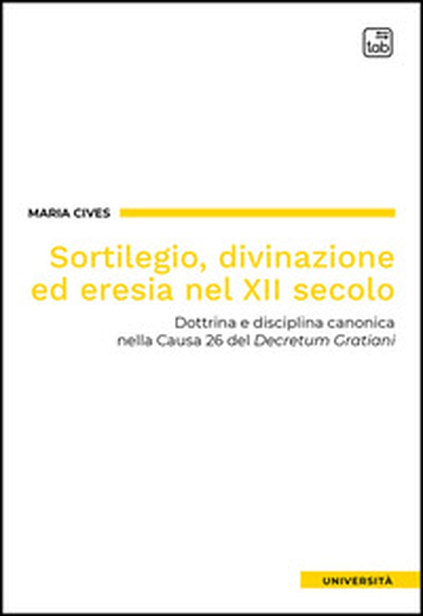 Sortilegio, divinazione ed eresia nel XII secolo. Dottrina e disciplina canonica nella Causa 26 del «Decretum Gratiani» - Librerie.coop Sortilegio, divinazione ed eresia nel XII secolo. Dottrina e disciplina canonica nella Causa 26 del «Decretum Gratiani» - Librerie.coop