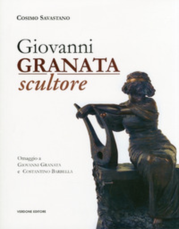 Giovanni Granata scultore. Omaggio a Giovanni Granata e Costantino Barbella - Librerie.coop