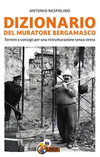 Dizionario del muratore bergamasco. Termini e consigli per una ristrutturazione senza stress - Librerie.coop