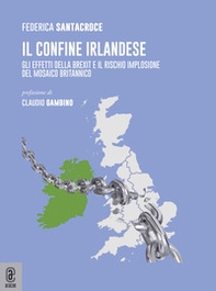 Il confine Irlandese. Gli effetti della Brexit e il rischio implosione del mosaico britannico - Librerie.coop