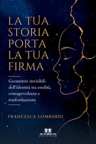 La tua storia porta la tua firma. Geometrie invisibili dell'identità tra eredità, consapevolezza e trasformazione - Librerie.coop