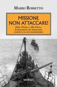Missione non attaccare! 1943: «Finzi» e «Da Vinci». L'operazione più pericolosa compiuta da due sommergibili - Librerie.coop