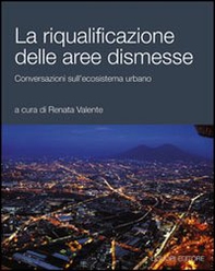 La riqualificazione delle aree dismesse. Conversazioni sull'ecosistema urbano - Librerie.coop