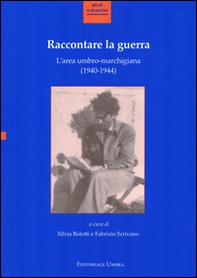 Raccontare la guerra. L'area umbro-marchigiana (1940-1944). Atti del Convegno (Fabriano, 14-15 novembre 2013) - Librerie.coop