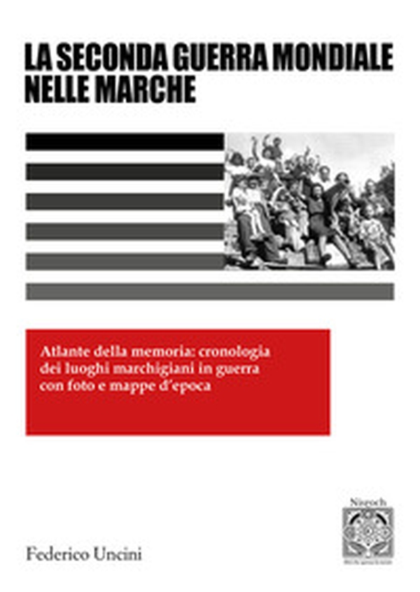 La 2ª Guerra Mondiale nelle Marche. Atlante della memoria: cronologia dei luoghi marchigiani in guerra con foto e mappe d'epoca - Librerie.coop