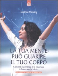 La tua mente può guarire il tuo corpo. Come le esperienze e le emozioni influenzano la salute - Librerie.coop La tua mente può guarire il tuo corpo. Come le esperienze e le emozioni influenzano la salute - Librerie.coop