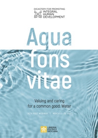 Aqua fons vita. Valuing and caring for a common good: Water. Acta post webinar. March 22-26, 2021. Ediz. multilingue - Librerie.coop