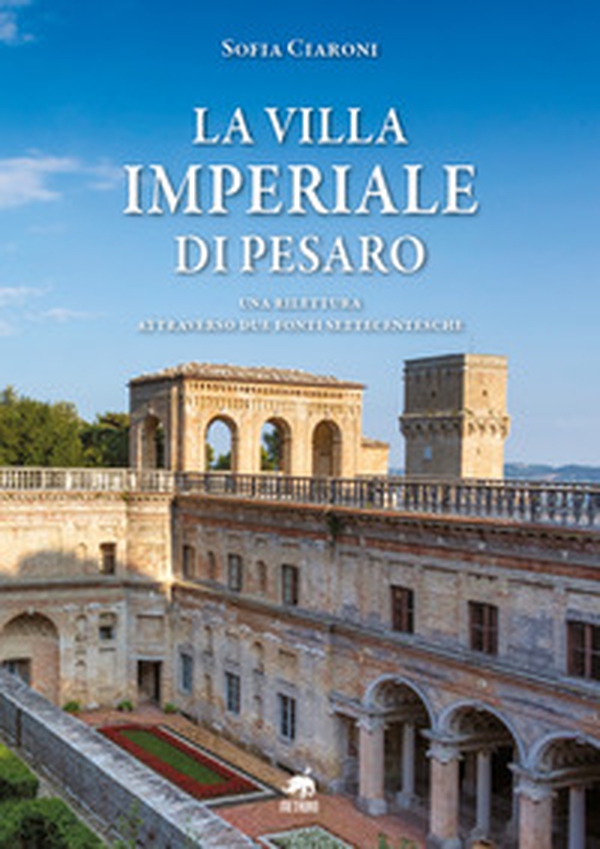 La villa Imperiale di Pesaro. Una rilettura attraverso due fonti settecentesche - Librerie.coop La villa Imperiale di Pesaro. Una rilettura attraverso due fonti settecentesche - Librerie.coop