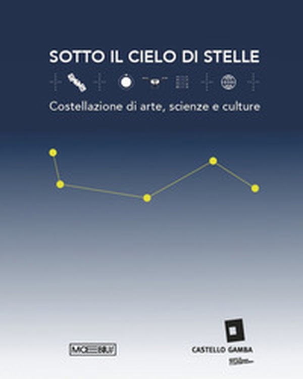 Sotto il cielo di stelle. Costellazioni di arte, scienze e culture - Librerie.coop