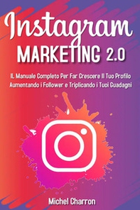 Instagram marketing 2.0: Il manuale completo per far crescere il tuo profilo aumentando i follower e triplicando i tuoi guadagni - Librerie.coop