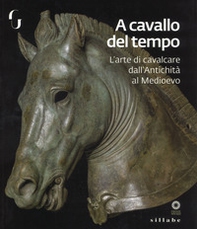 A cavallo del tempo. L'arte di cavalcare dall'antichità al medioevo. Catalogo della mostra (Firenze, 26 giugno-14 ottobre 2018) - Librerie.coop