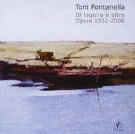 Toni Fontanella. Di laguna e altro. Opere 1932-2000 - Librerie.coop