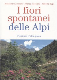 I fiori spontanei delle Alpi. Fioriture d'alta quota - Librerie.coop