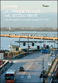 La grande Venezia nel secolo breve. Guida alla topografia di una metropoli incompiuta (1917-1993) - Librerie.coop