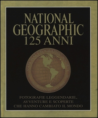 National Geographic. 125 anni. Fotografie leggendarie, avventure e scoperte che hanno cambiato il mondo - Librerie.coop