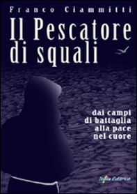 Il pescatore di squali. Dai campi di battaglia alla pace nel cuore - Librerie.coop