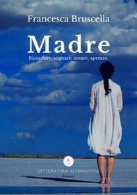 Madre. Ricordare, sognare, amare, sperare - Librerie.coop