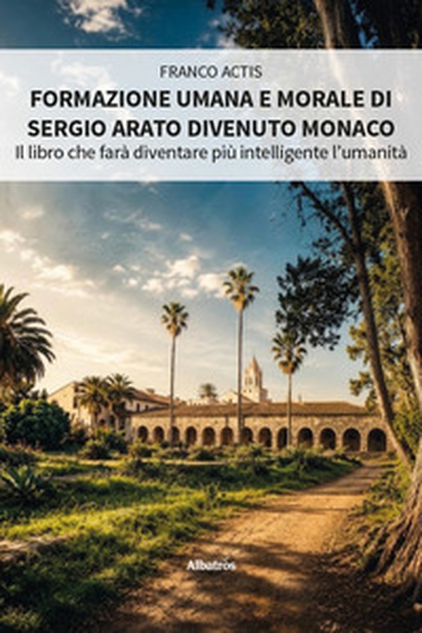Formazione umana e morale di Sergio Arato divenuto monaco. Il libro che farà diventare più intelligente l'umanità - Librerie.coop