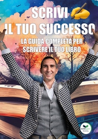 Scrivi il tuo successo. La guida completa per scrivere il tuo libro - Librerie.coop
