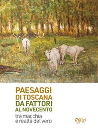 Paesaggi di Toscana da Fattori al Novecento. Tra macchia e realtà del vero - Librerie.coop