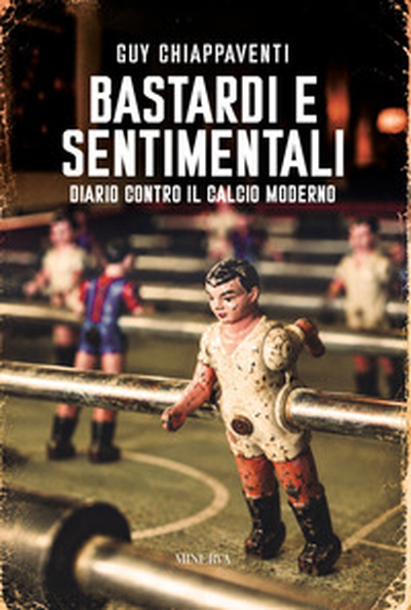 Bastardi e sentimentali. Diario contro il calcio moderno - Librerie.coop