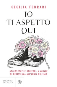 Io ti aspetto qui. Adolescenti e genitori: manuale di resistenza all'ansia digitale - Librerie.coop