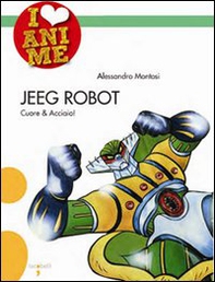 Jeeg Robot. Cuore & acciaio - Librerie.coop