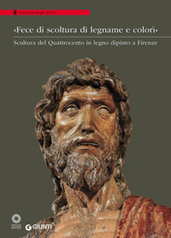 «Fece di scoltura di legname e colorì». Scultura del Quattrocento in legno dipinto a Firenze. Catalogo della mostra (Firenze, 21 marzo-28 agosto 2016) - Librerie.coop