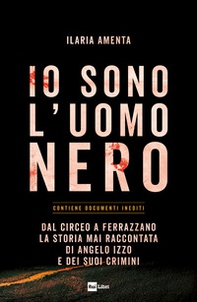 Io sono l'uomo nero. Dal Circeo a Ferrazzano, la storia mai raccontata di Angelo Izzo e dei suoi crimini - Librerie.coop