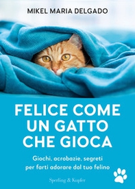 Felice come un gatto che gioca. Giochi, acrobazie, segreti per farti adorare dal tuo felino - Librerie.coop