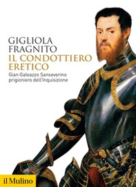 Il condottiero eretico. Gian Galeazzo Sanseverino prigioniero dell'Inquisizione - Librerie.coop