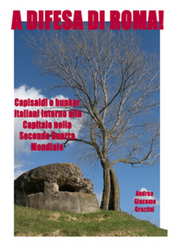 A difesa di Roma! Capisaldi e bunker italiani intorno alla Capitale durante la Seconda Guerra Mondiale - Librerie.coop A difesa di Roma! Capisaldi e bunker italiani intorno alla Capitale durante la Seconda Guerra Mondiale - Librerie.coop