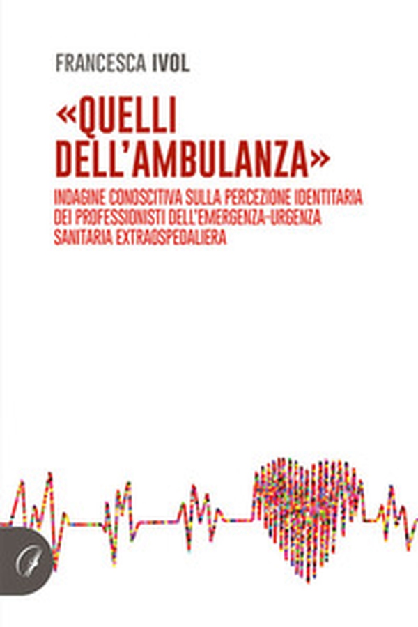 «Quelli dell'ambulanza». Indagine conoscitiva sulla percezione identitaria dei professionisti dell'emergenza-urgenza sanitaria extraospedaliera - Librerie.coop